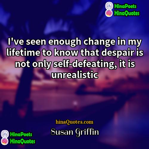 Susan Griffin Quotes | I've seen enough change in my lifetime