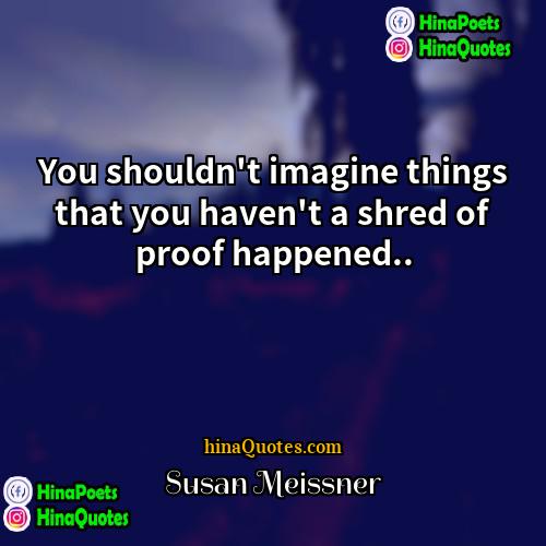 Susan Meissner Quotes | You shouldn't imagine things that you haven't