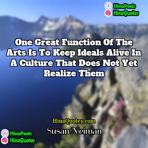 Susan Neiman Quotes | One great function of the arts is