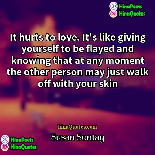 Susan Sontag Quotes | It hurts to love. It's like giving