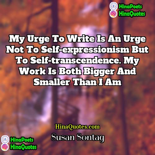 Susan Sontag Quotes | My urge to write is an urge