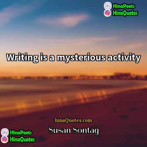 Susan Sontag Quotes | Writing is a mysterious activity.
  