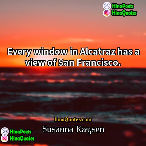 Susanna Kaysen Quotes | Every window in Alcatraz has a view