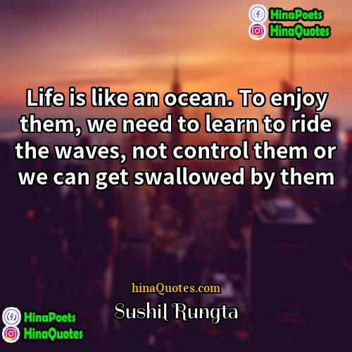 Sushil Rungta Quotes | Life is like an ocean. To enjoy