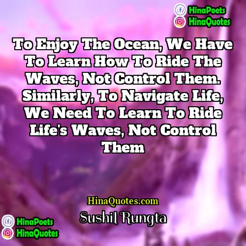 Sushil Rungta Quotes | To enjoy the ocean, we have to