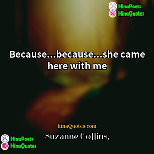 Suzanne Collins Quotes | Because...because...she came here with me.
  