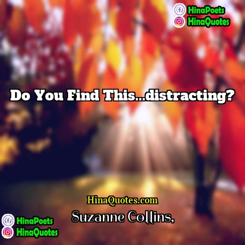 Suzanne Collins Quotes | Do you find this...distracting?
  