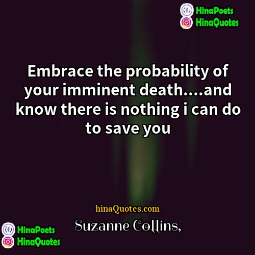 Suzanne Collins Quotes | Embrace the probability of your imminent death....and