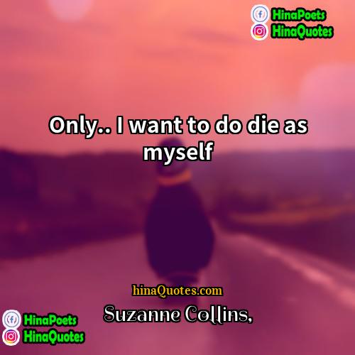 Suzanne Collins Quotes | Only.. I want to do die as