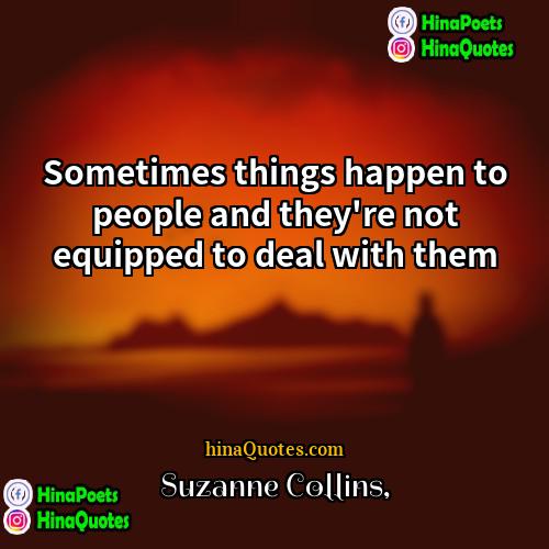 Suzanne Collins Quotes | Sometimes things happen to people and they're