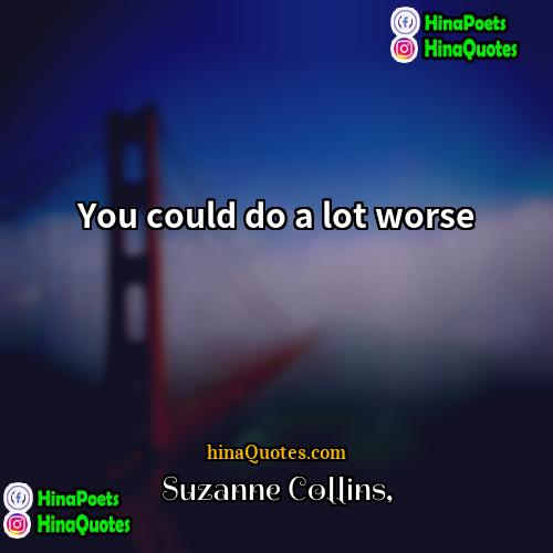 Suzanne Collins Quotes | You could do a lot worse.
 