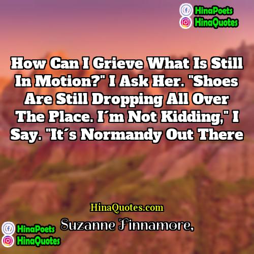 Suzanne Finnamore Quotes | How can I grieve what is still