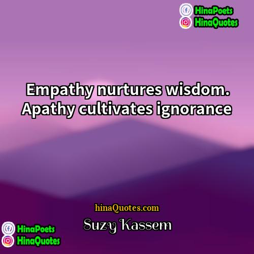 Suzy Kassem Quotes | Empathy nurtures wisdom. Apathy cultivates ignorance.
 