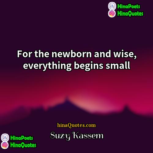 Suzy Kassem Quotes | For the newborn and wise, everything begins