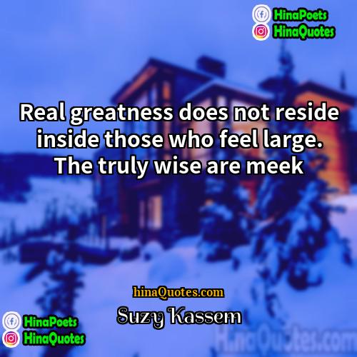 Suzy Kassem Quotes | Real greatness does not reside inside those