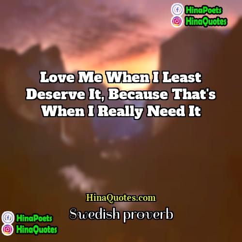Swedish Proverb Quotes | Love me when I least deserve it,