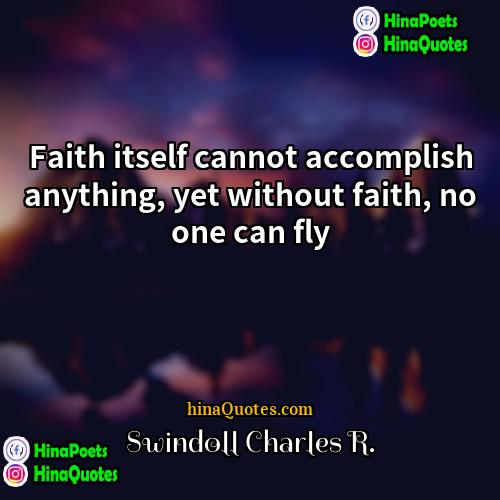Swindoll Charles R Quotes | Faith itself cannot accomplish anything, yet without
