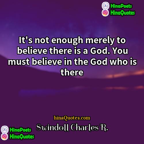 Swindoll Charles R Quotes | It's not enough merely to believe there