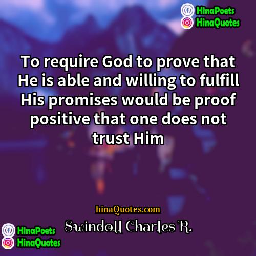 Swindoll Charles R Quotes | To require God to prove that He
