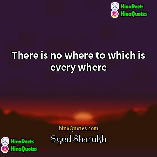 Syed Sharukh Quotes | There is no where to which is