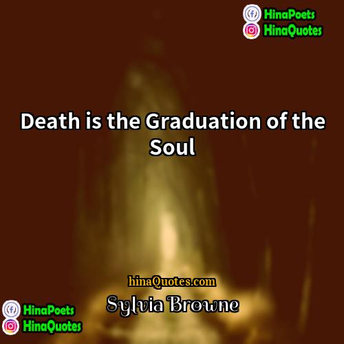 Sylvia Browne Quotes | Death is the Graduation of the Soul
