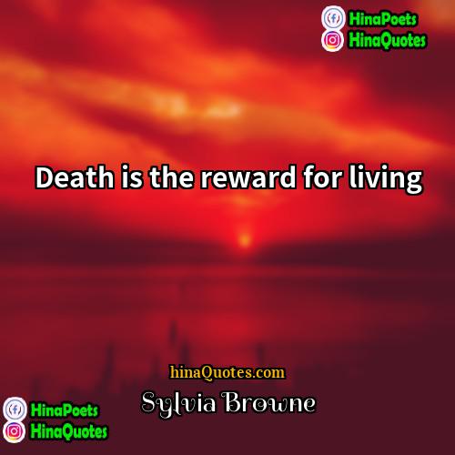 Sylvia Browne Quotes | Death is the reward for living
 