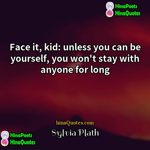 Sylvia Plath Quotes | Face it, kid: unless you can be
