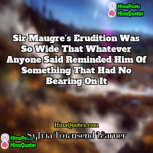 Sylvia Townsend Warner Quotes | Sir Maugre’s erudition was so wide that