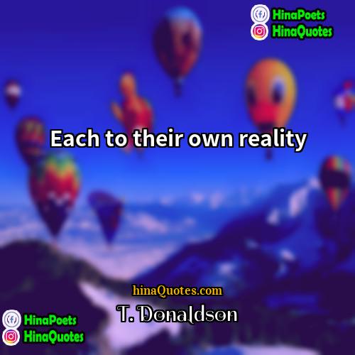 T Donaldson Quotes | Each to their own reality
  