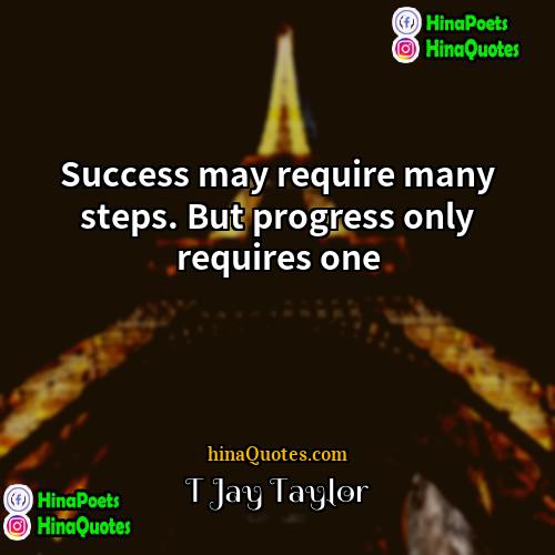 T Jay Taylor Quotes | Success may require many steps. But progress