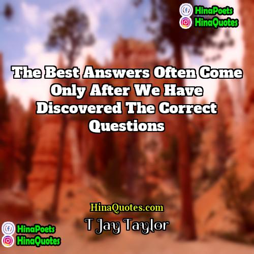 T Jay Taylor Quotes | The best answers often come only after