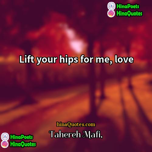 Tahereh Mafi Quotes | Lift your hips for me, love.
 