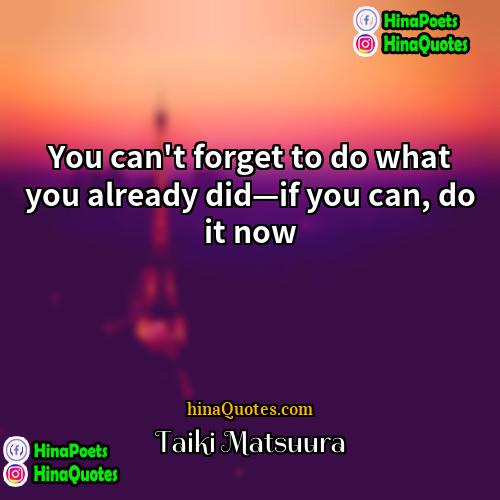 Taiki Matsuura Quotes | You can't forget to do what you