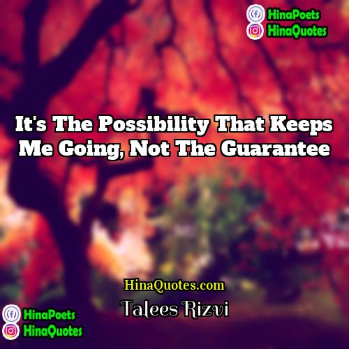 Talees Rizvi Quotes | It's the possibility that keeps me going,