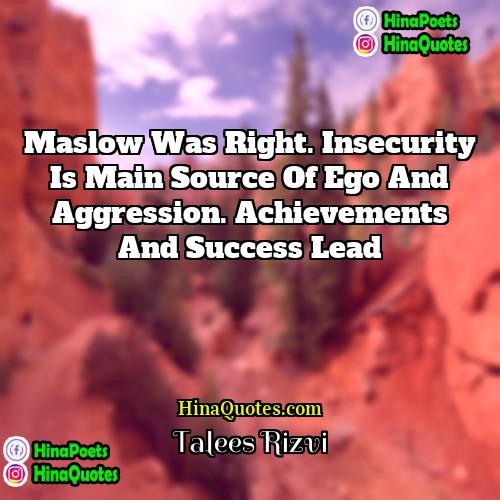 Talees Rizvi Quotes | Maslow was right. Insecurity is main source