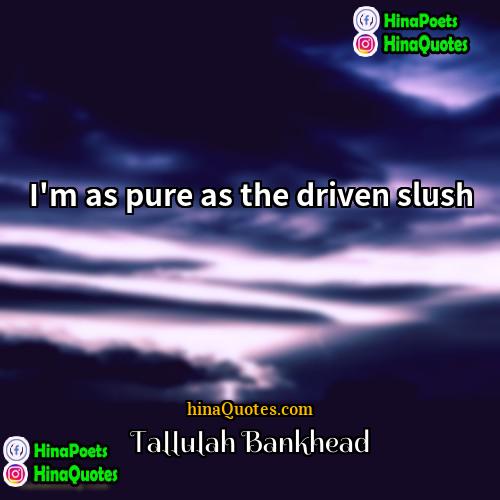 Tallulah Bankhead Quotes | I'm as pure as the driven slush.
