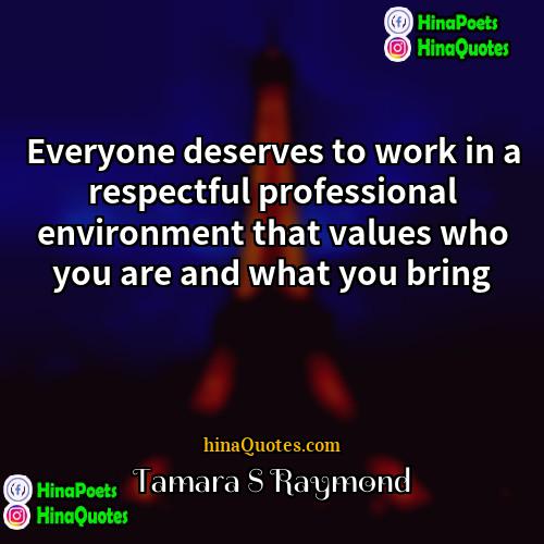 Tamara S Raymond Quotes | Everyone deserves to work in a respectful