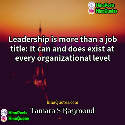 Tamara S Raymond Quotes | Leadership is more than a job title: