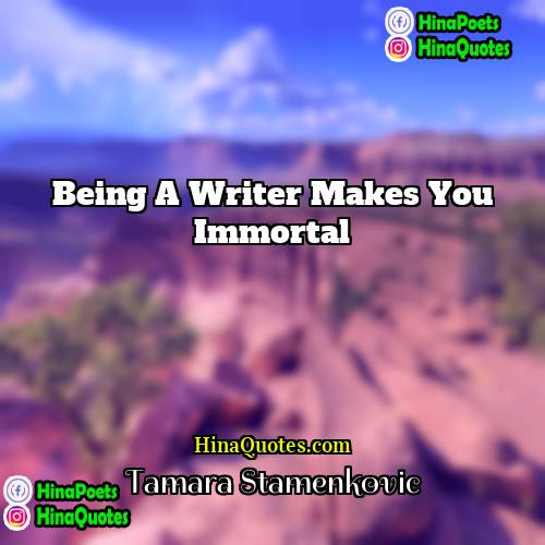 Tamara Stamenkovic Quotes | Being a writer makes you immortal.
 