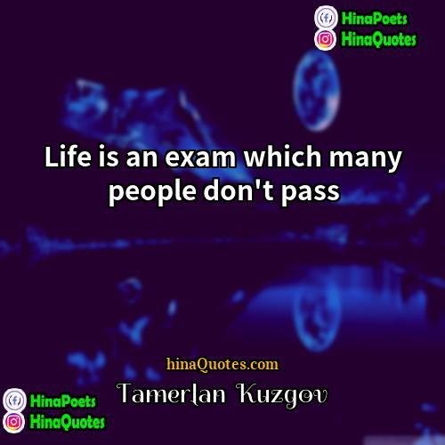 Tamerlan  Kuzgov Quotes | Life is an exam which many people