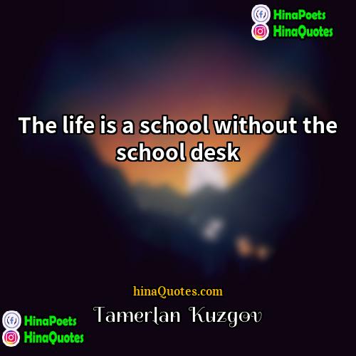 Tamerlan  Kuzgov Quotes | The life is a school without the