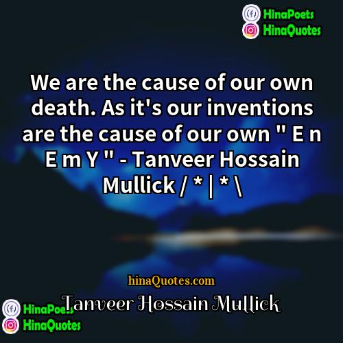 Tanveer Hossain Mullick Quotes | We are the cause of our own