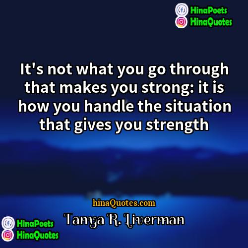 Tanya R Liverman Quotes | It's not what you go through that