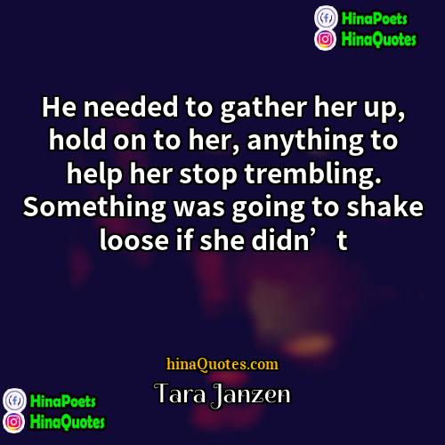 Tara Janzen Quotes | He needed to gather her up, hold