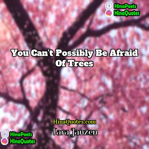 Tara Janzen Quotes | You can’t possibly be afraid of trees.
