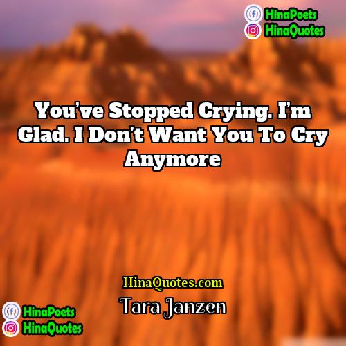 Tara Janzen Quotes | You’ve stopped crying. I’m glad. I don’t