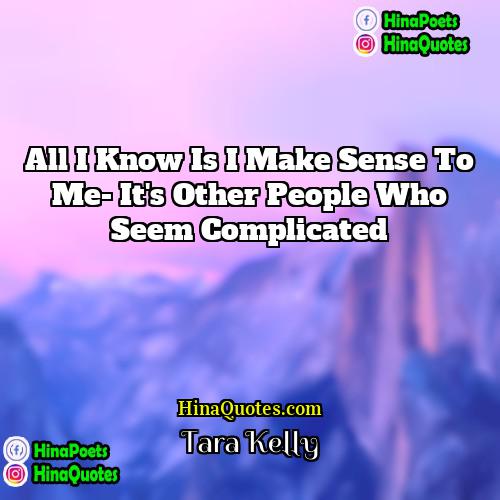 Tara Kelly Quotes | All I know is I make sense