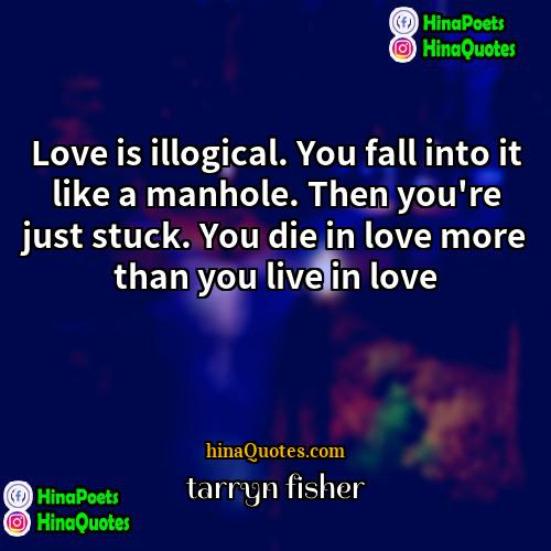 tarryn fisher Quotes | Love is illogical. You fall into it