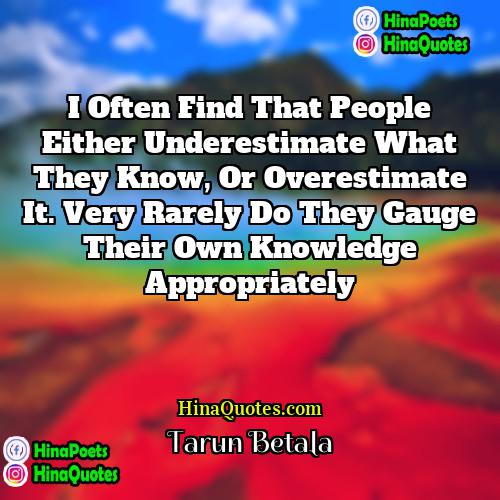 Tarun Betala Quotes | I often find that people either underestimate