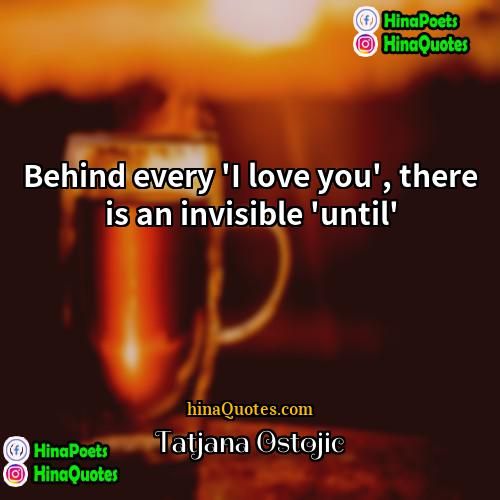 Tatjana Ostojic Quotes | Behind every 'I love you', there is